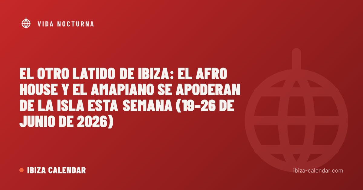El otro latido de Ibiza: el Afro House y el Amapiano se apoderan de la isla esta semana (19–26 de junio de 2026)