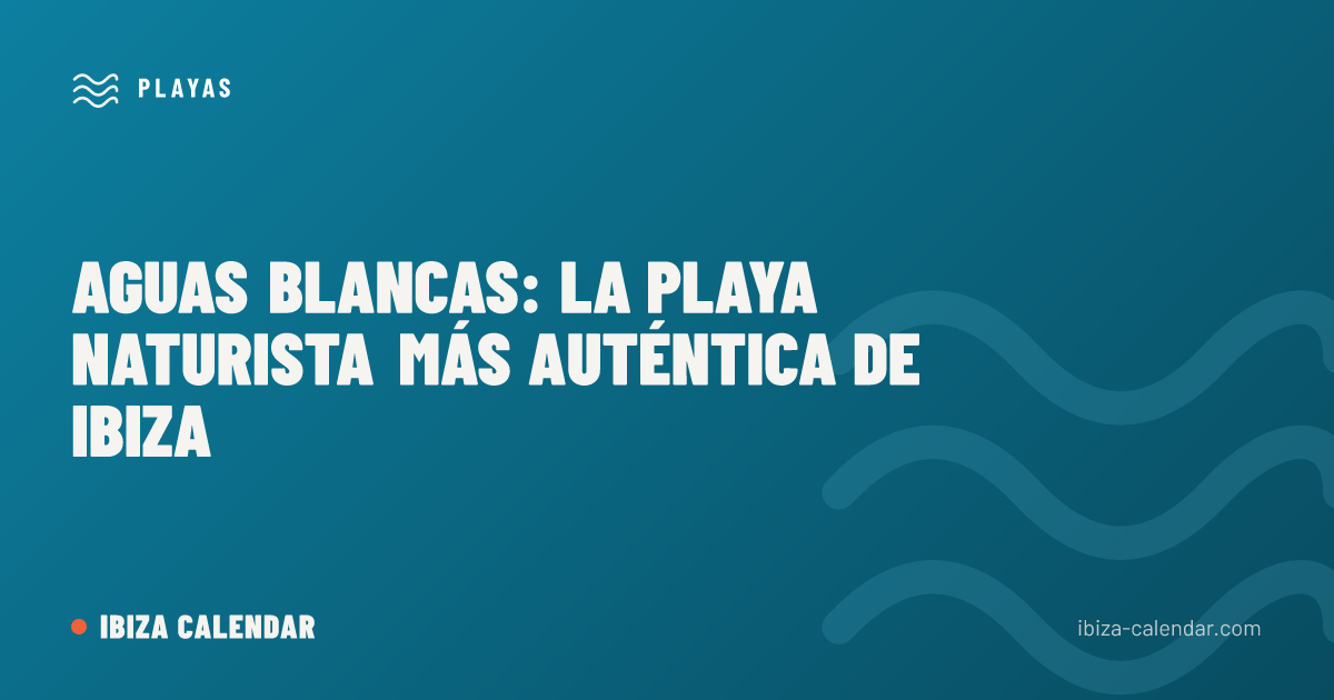 Aguas Blancas: la playa naturista más auténtica de Ibiza