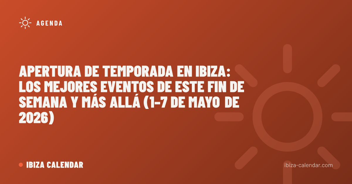 Apertura de temporada en Ibiza: los mejores eventos de este fin de semana y más allá (1–7 de mayo de 2026)