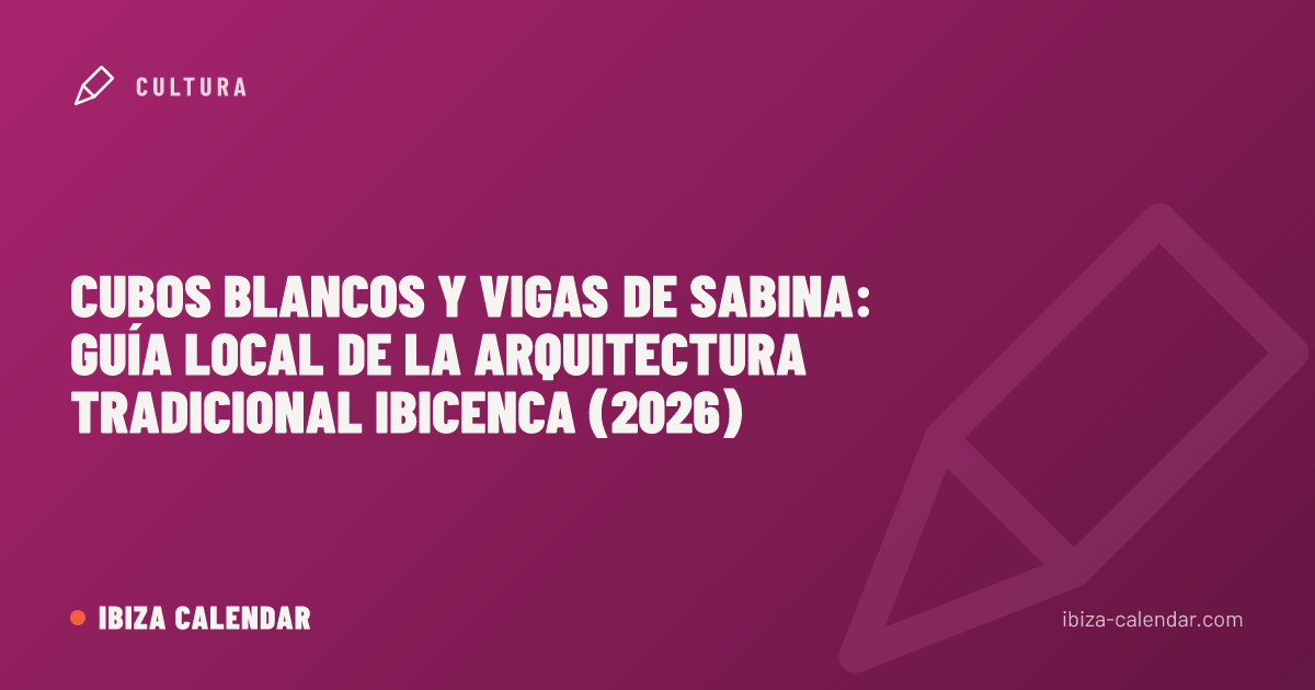 Cubos blancos y vigas de sabina: guía local de la arquitectura tradicional ibicenca (2026)
