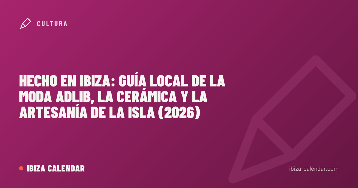 Hecho en Ibiza: guía local de la moda Adlib, la cerámica y la artesanía de la isla (2026)