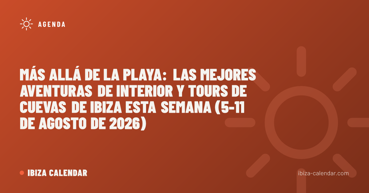 Más allá de la playa: las mejores aventuras de interior y tours de cuevas de Ibiza esta semana (5-11 de agosto de 2026)