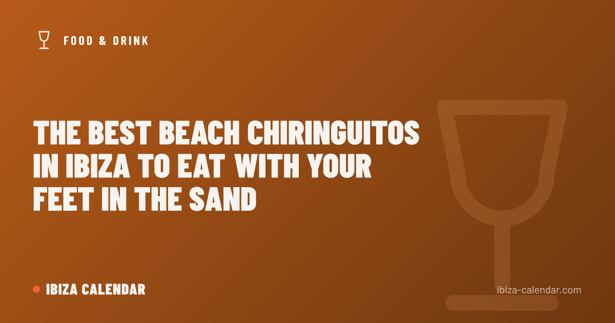 The Best Beach Chiringuitos in Ibiza to Eat with Your Feet in the Sand