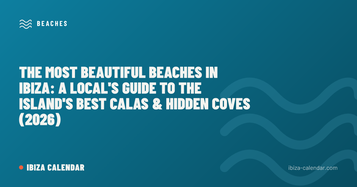 The Most Beautiful Beaches in Ibiza: A Local's Guide to the Island's Best Calas & Hidden Coves (2026)