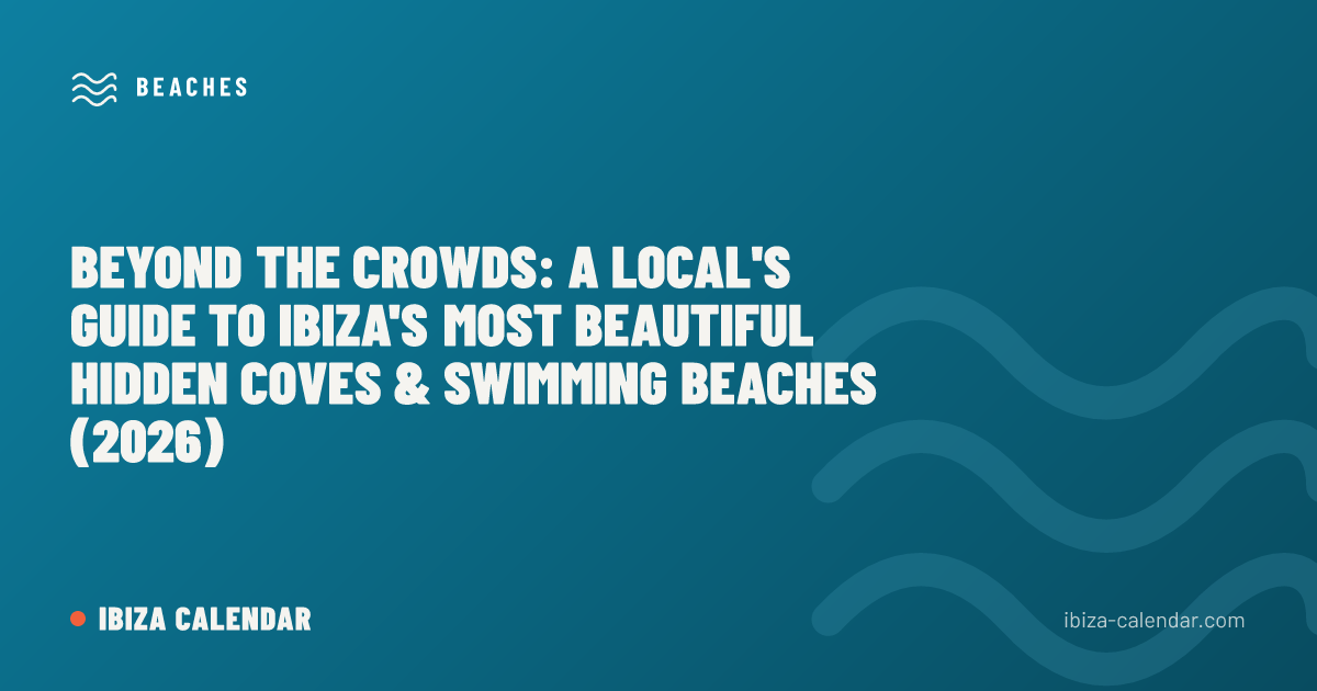 Beyond the Crowds: A Local's Guide to Ibiza's Most Beautiful Hidden Coves & Swimming Beaches (2026)