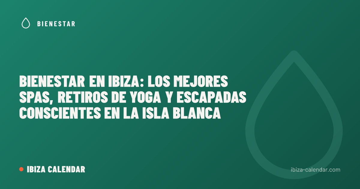 Bienestar en Ibiza: Los mejores spas, retiros de yoga y escapadas conscientes en la Isla Blanca