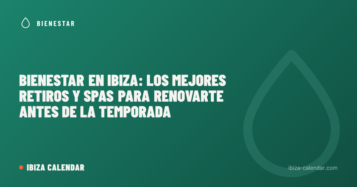 Bienestar en Ibiza: Los Mejores Retiros y Spas para Renovarte Antes de la Temporada