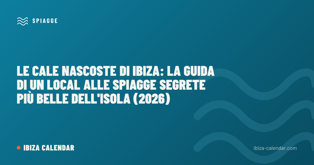 Le cale nascoste di Ibiza: la guida di un local alle spiagge segrete più belle dell'isola (2026)