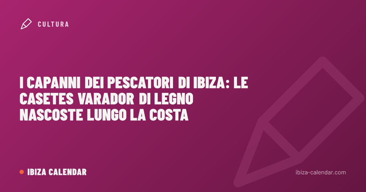 I capanni dei pescatori di Ibiza: le casetes varador di legno nascoste lungo la costa