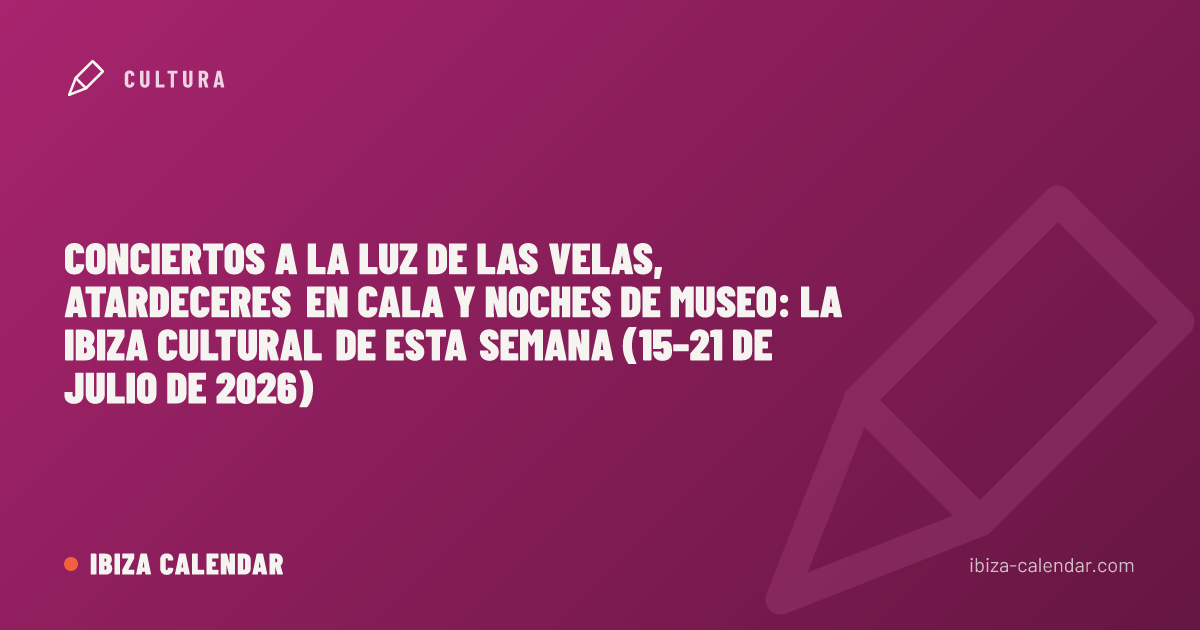 Conciertos a la luz de las velas, atardeceres en cala y noches de museo: la Ibiza cultural de esta semana (15–21 de julio de 2026)