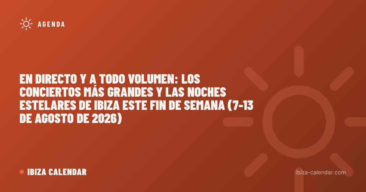 En directo y a todo volumen: los conciertos más grandes y las noches estelares de Ibiza este fin de semana (7-13 de agosto de 2026)