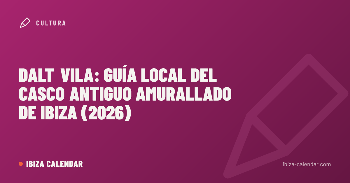 Dalt Vila: guía local del casco antiguo amurallado de Ibiza (2026)