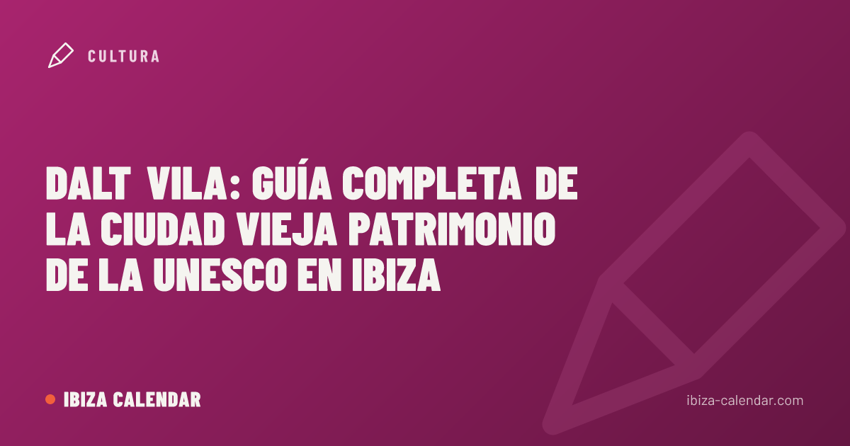 Dalt Vila: Guía Completa de la Ciudad Vieja Patrimonio de la UNESCO en Ibiza
