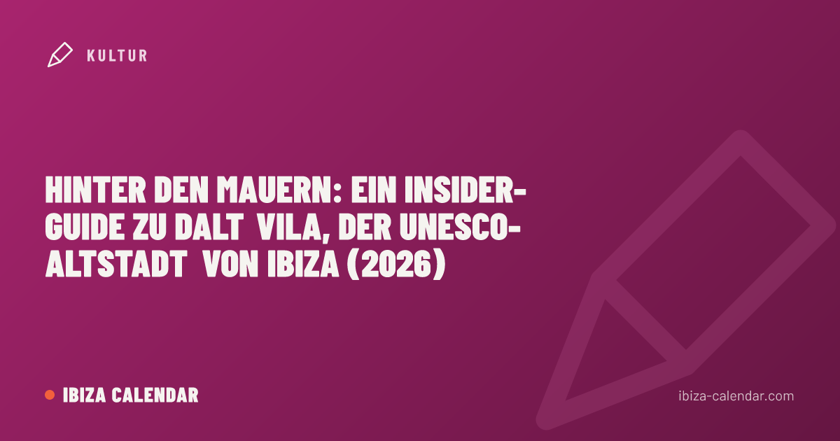 Hinter den Mauern: Ein Insider-Guide zu Dalt Vila, der UNESCO-Altstadt von Ibiza (2026)