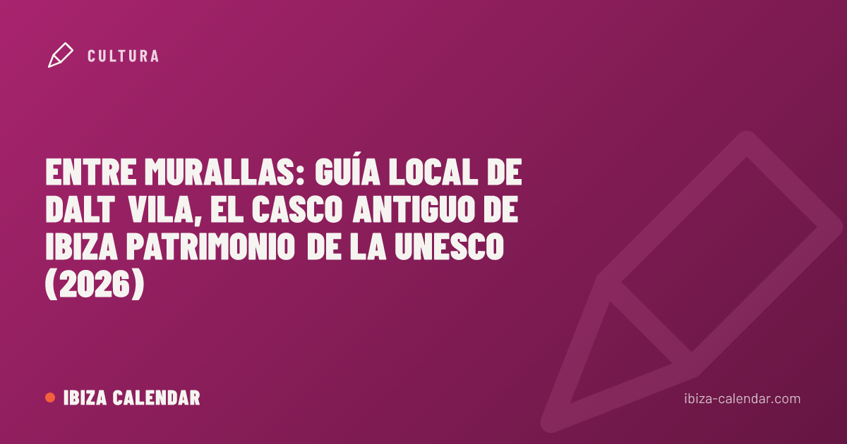 Entre murallas: guía local de Dalt Vila, el casco antiguo de Ibiza Patrimonio de la UNESCO (2026)