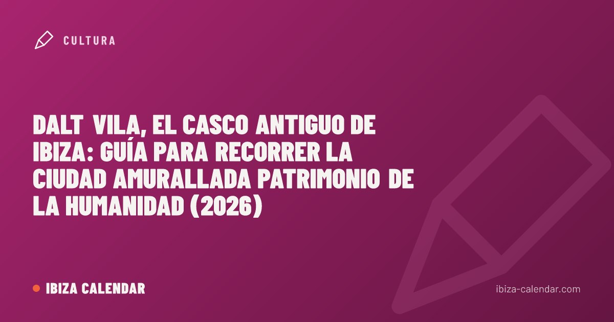 Dalt Vila, el casco antiguo de Ibiza: guía para recorrer la ciudad amurallada Patrimonio de la Humanidad (2026)