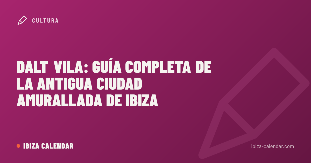 Dalt Vila: guía completa de la antigua ciudad amurallada de Ibiza
