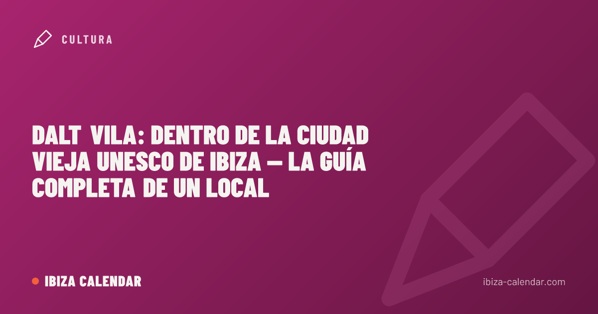 Dalt Vila: Dentro de la Ciudad Vieja UNESCO de Ibiza — La Guía Completa de un Local