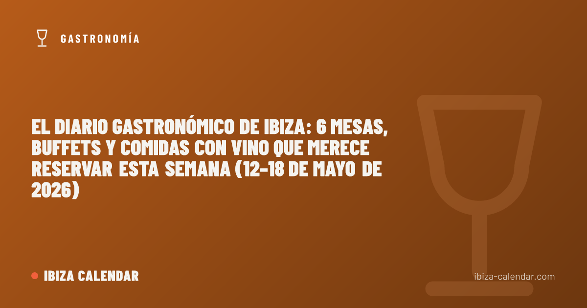 El diario gastronómico de Ibiza: 6 mesas, buffets y comidas con vino que merece reservar esta semana (12–18 de mayo de 2026)