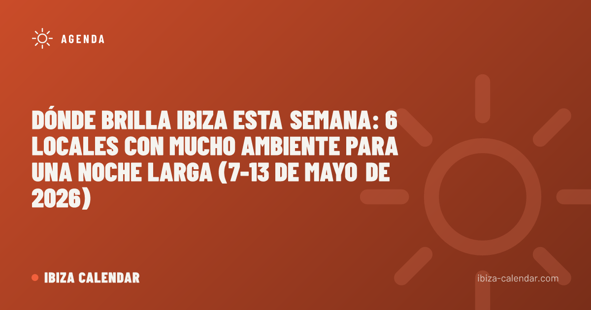 Dónde brilla Ibiza esta semana: 6 locales con mucho ambiente para una noche larga (7-13 de mayo de 2026)
