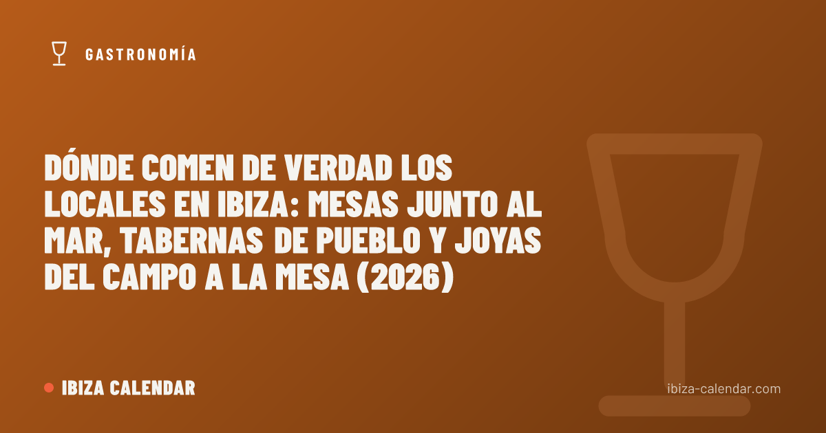 Dónde comen de verdad los locales en Ibiza: mesas junto al mar, tabernas de pueblo y joyas del campo a la mesa (2026)