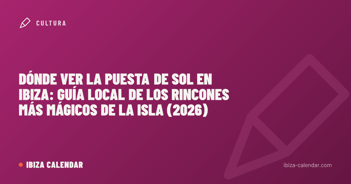 Dónde ver la puesta de sol en Ibiza: guía local de los rincones más mágicos de la isla (2026)