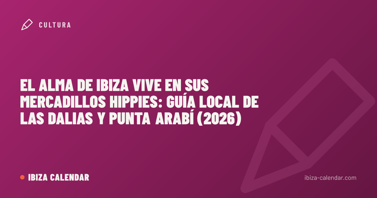 El alma de Ibiza vive en sus mercadillos hippies: guía local de Las Dalias y Punta Arabí (2026)