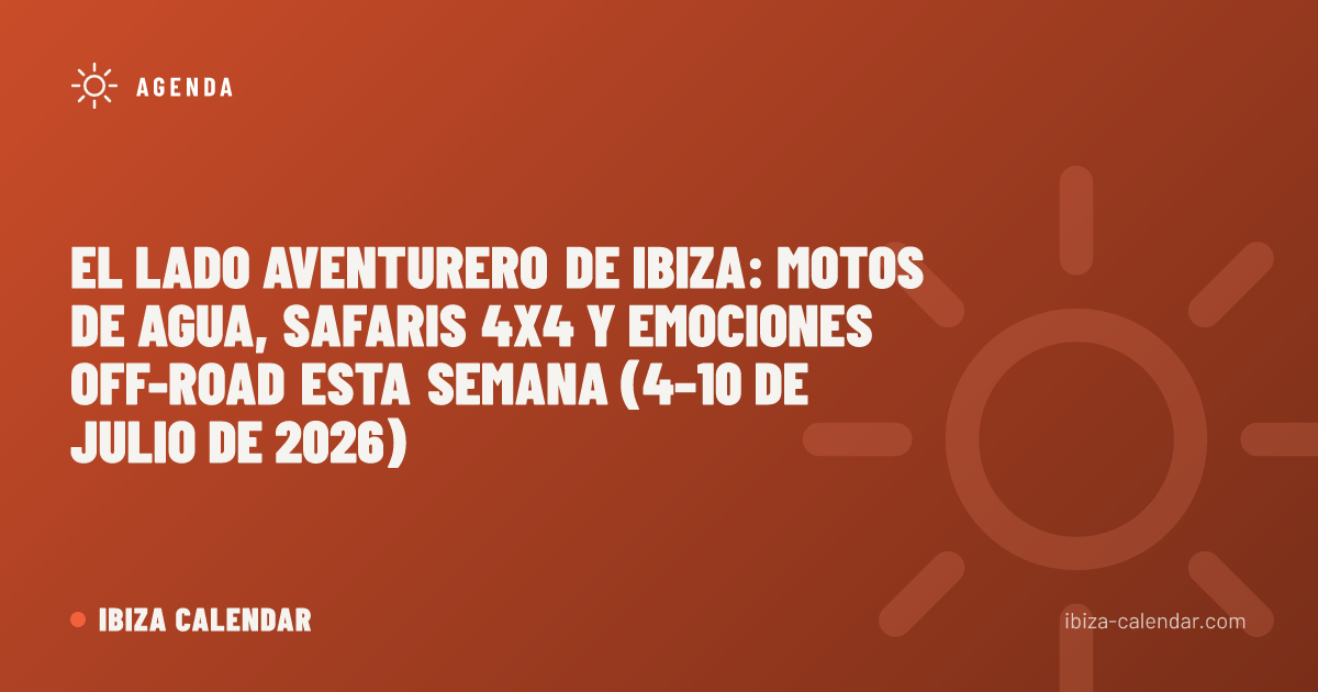 El lado aventurero de Ibiza: motos de agua, safaris 4x4 y emociones off-road esta semana (4–10 de julio de 2026)