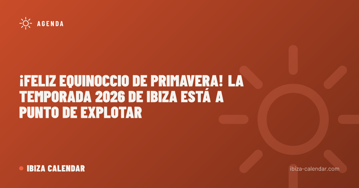 ¡Feliz equinoccio de primavera! La temporada 2026 de Ibiza está a punto de explotar