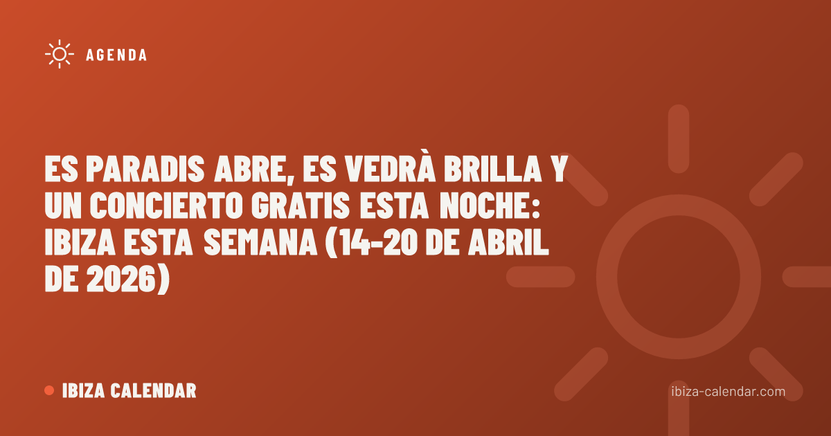 Es Paradis Abre, Es Vedrà Brilla y un Concierto Gratis Esta Noche: Ibiza Esta Semana (14-20 de Abril de 2026)