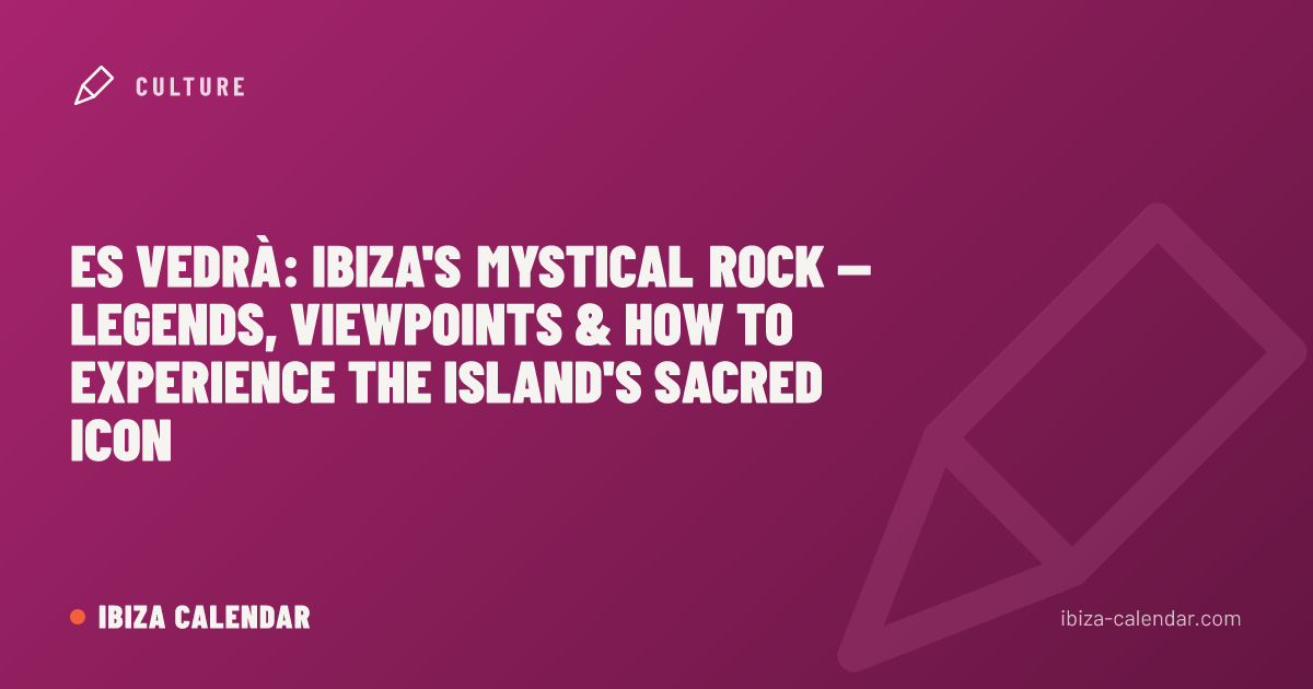 Es Vedrà: Ibiza's Mystical Rock — Legends, Viewpoints & How to Experience the Island's Sacred Icon