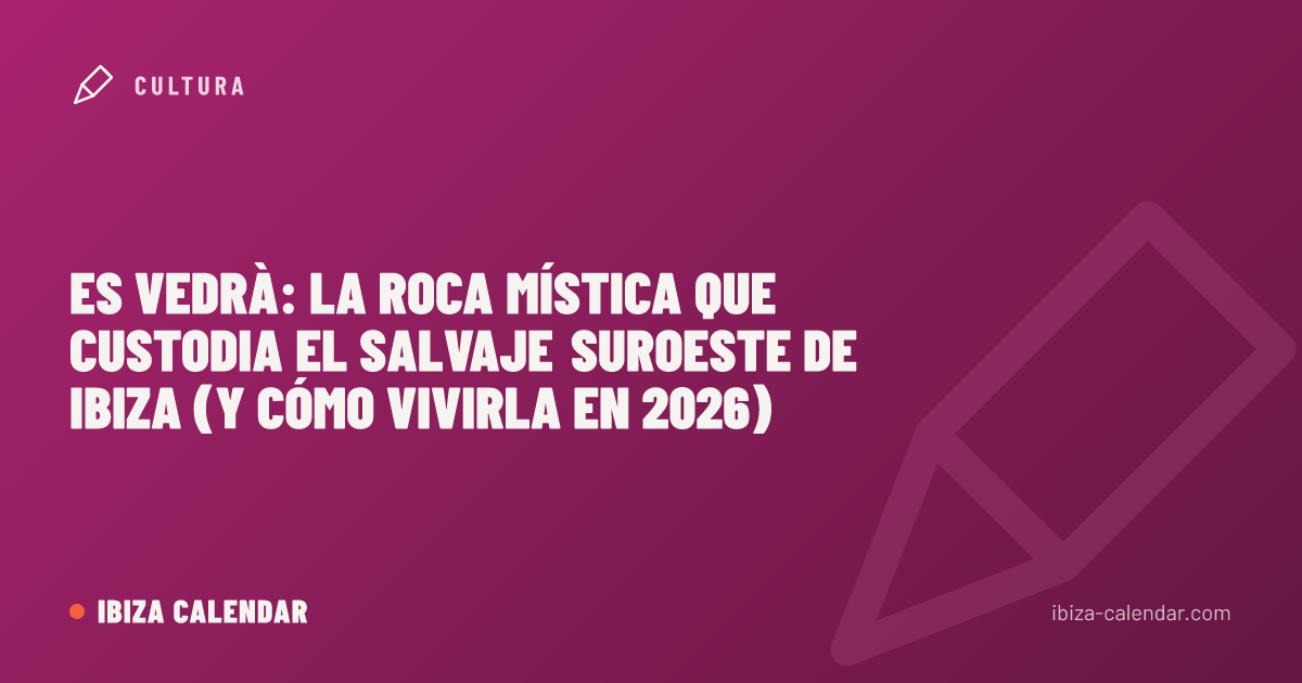 Es Vedrà: la roca mística que custodia el salvaje suroeste de Ibiza (y cómo vivirla en 2026)