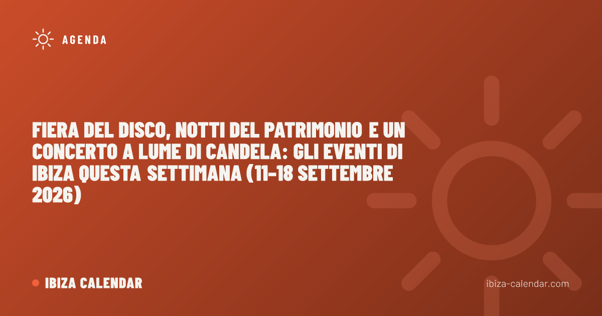 Fiera del disco, notti del patrimonio e un concerto a lume di candela: gli eventi di Ibiza questa settimana (11–18 settembre 2026)