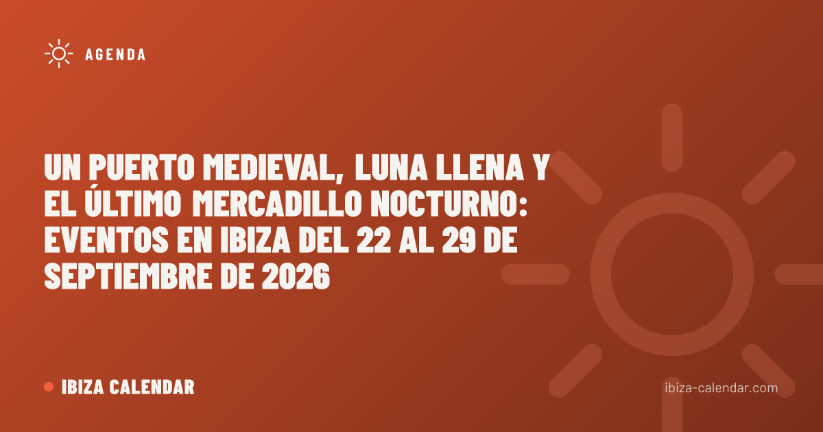 Un puerto medieval, luna llena y el último mercadillo nocturno: eventos en Ibiza del 22 al 29 de septiembre de 2026