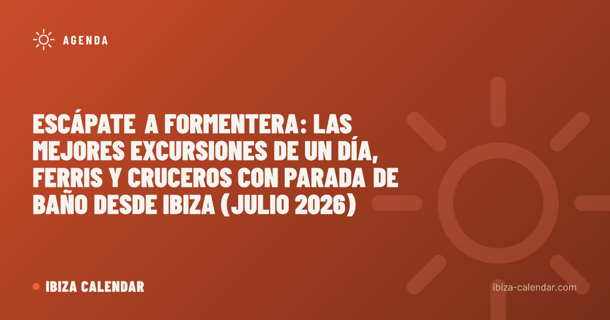 Escápate a Formentera: las mejores excursiones de un día, ferris y cruceros con parada de baño desde Ibiza (julio 2026)