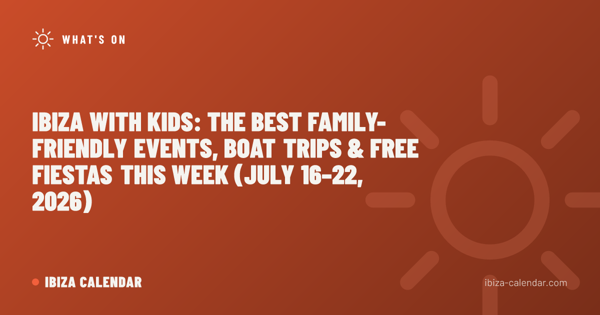 Ibiza with Kids: The Best Family-Friendly Events, Boat Trips & Free Fiestas This Week (July 16–22, 2026)