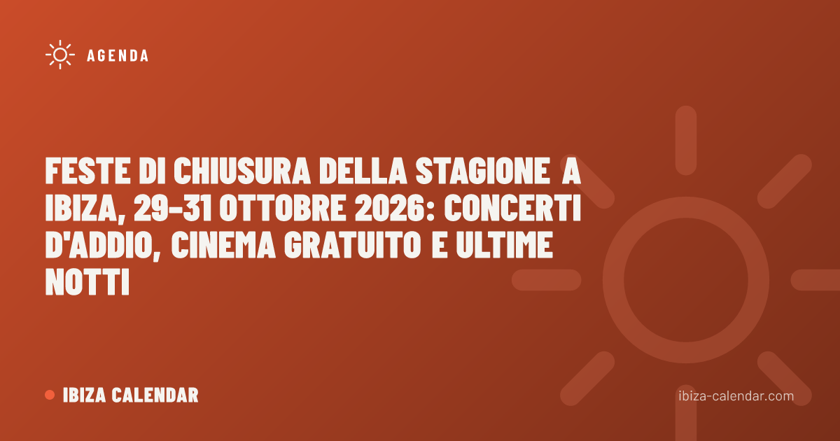Feste di chiusura della stagione a Ibiza, 29–31 ottobre 2026: concerti d'addio, cinema gratuito e ultime notti