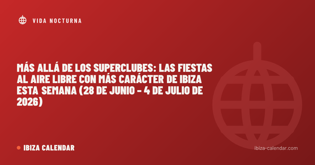 Más allá de los superclubes: las fiestas al aire libre con más carácter de Ibiza esta semana (28 de junio – 4 de julio de 2026)