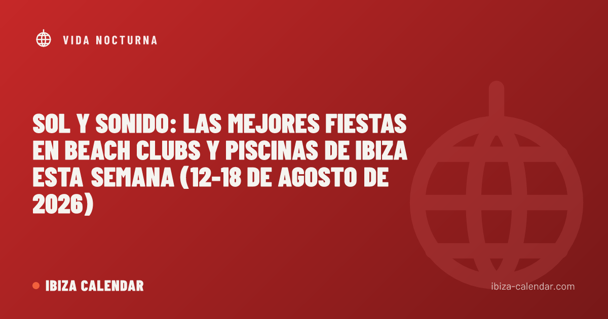 Sol y sonido: las mejores fiestas en beach clubs y piscinas de Ibiza esta semana (12-18 de agosto de 2026)
