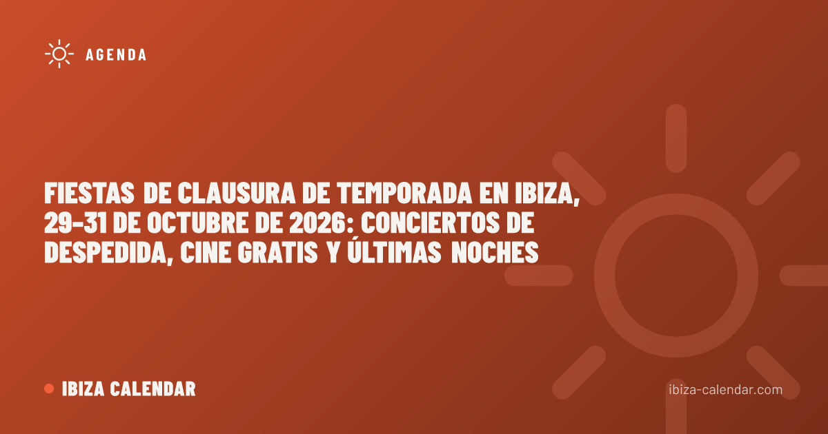 Fiestas de clausura de temporada en Ibiza, 29–31 de octubre de 2026: conciertos de despedida, cine gratis y últimas noches