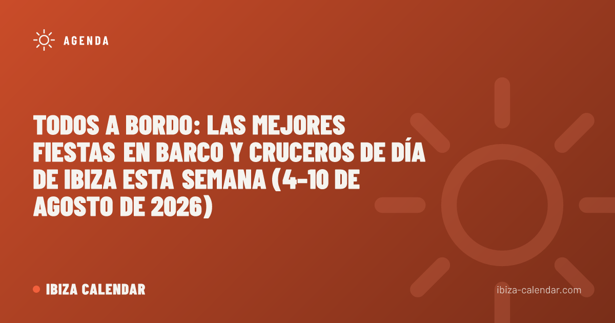 Todos a Bordo: Las Mejores Fiestas en Barco y Cruceros de Día de Ibiza esta Semana (4–10 de agosto de 2026)