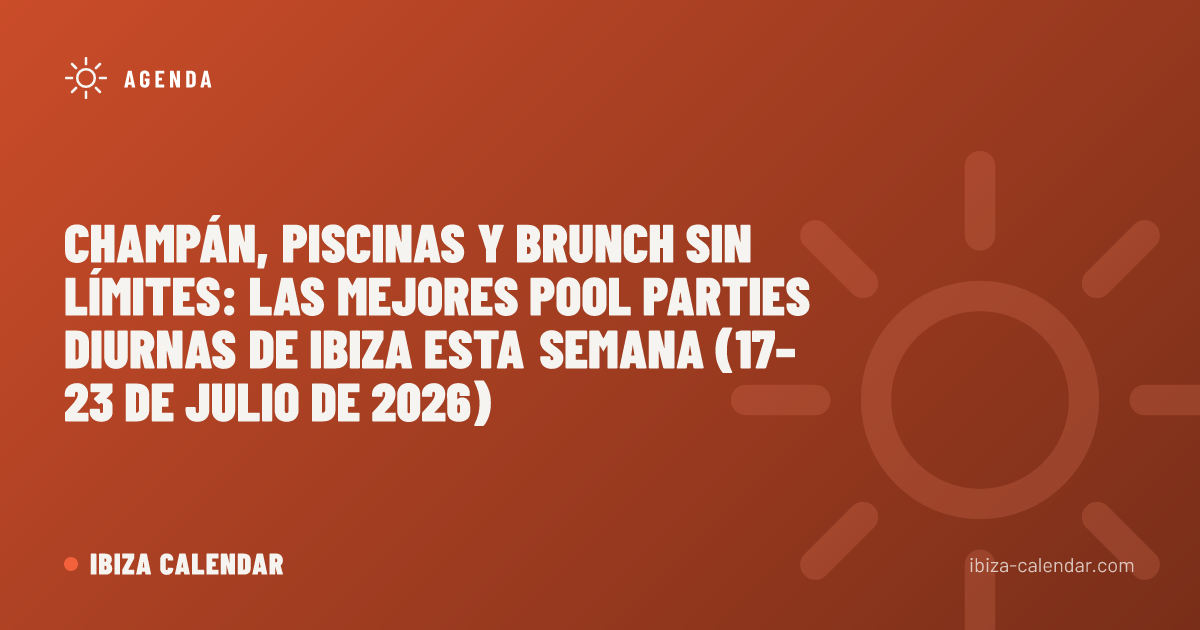 Champán, piscinas y brunch sin límites: las mejores pool parties diurnas de Ibiza esta semana (17–23 de julio de 2026)