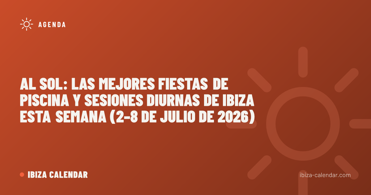 Al sol: las mejores fiestas de piscina y sesiones diurnas de Ibiza esta semana (2–8 de julio de 2026)