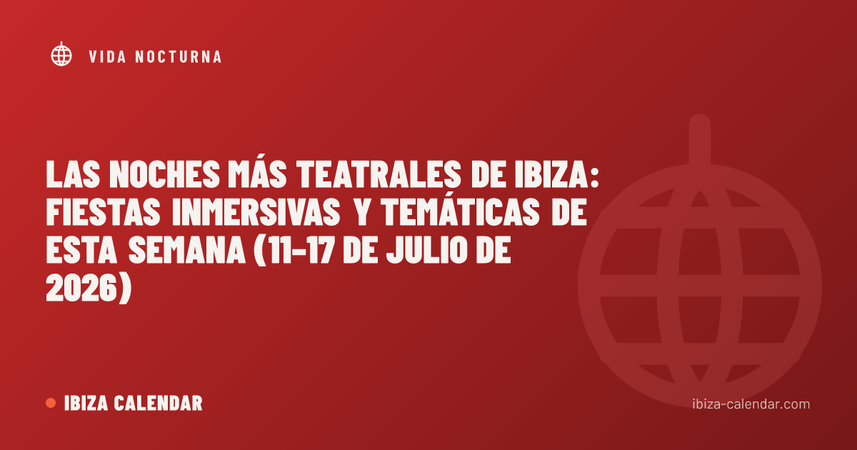 Las noches más teatrales de Ibiza: fiestas inmersivas y temáticas de esta semana (11–17 de julio de 2026)