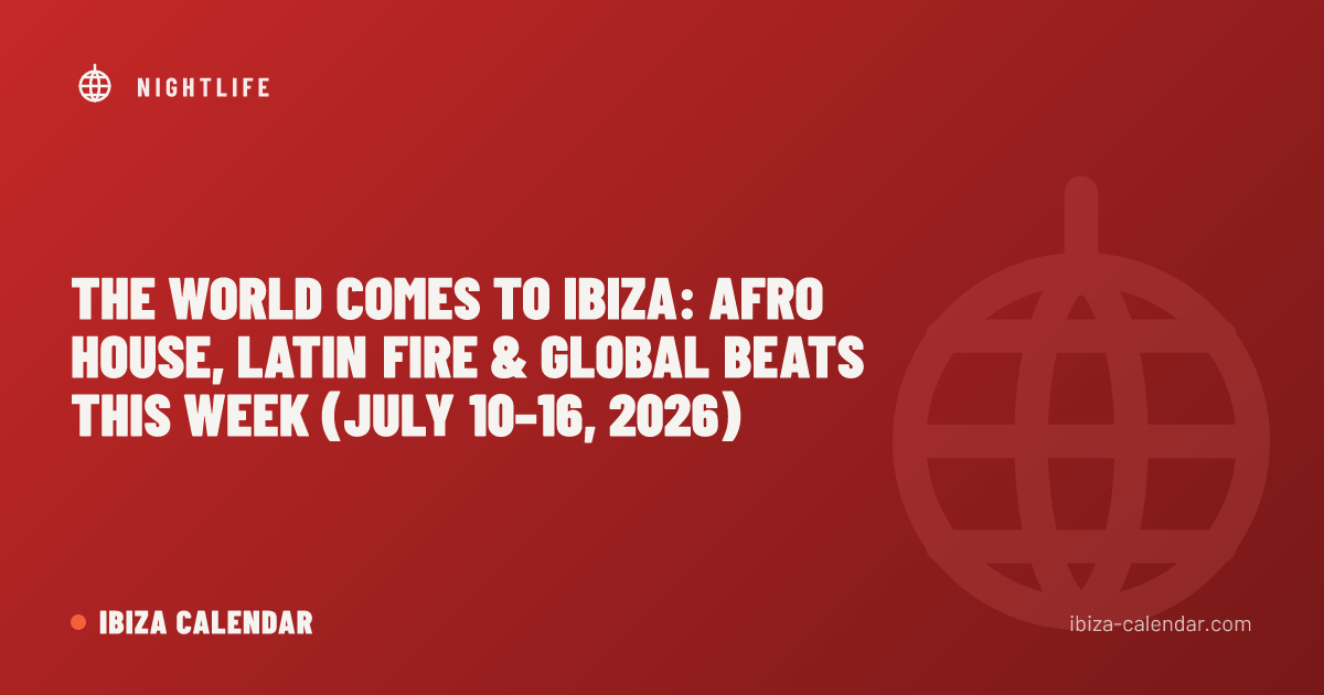 The World Comes to Ibiza: Afro House, Latin Fire & Global Beats This Week (July 10–16, 2026)