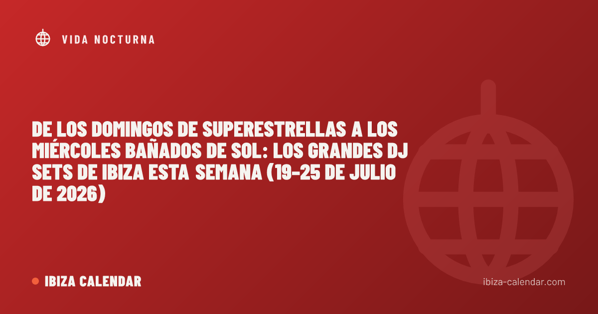 De los domingos de superestrellas a los miércoles bañados de sol: los grandes DJ sets de Ibiza esta semana (19–25 de julio de 2026)