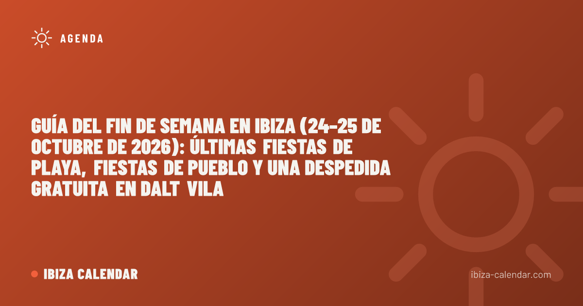 Guía del fin de semana en Ibiza (24–25 de octubre de 2026): últimas fiestas de playa, fiestas de pueblo y una despedida gratuita en Dalt Vila