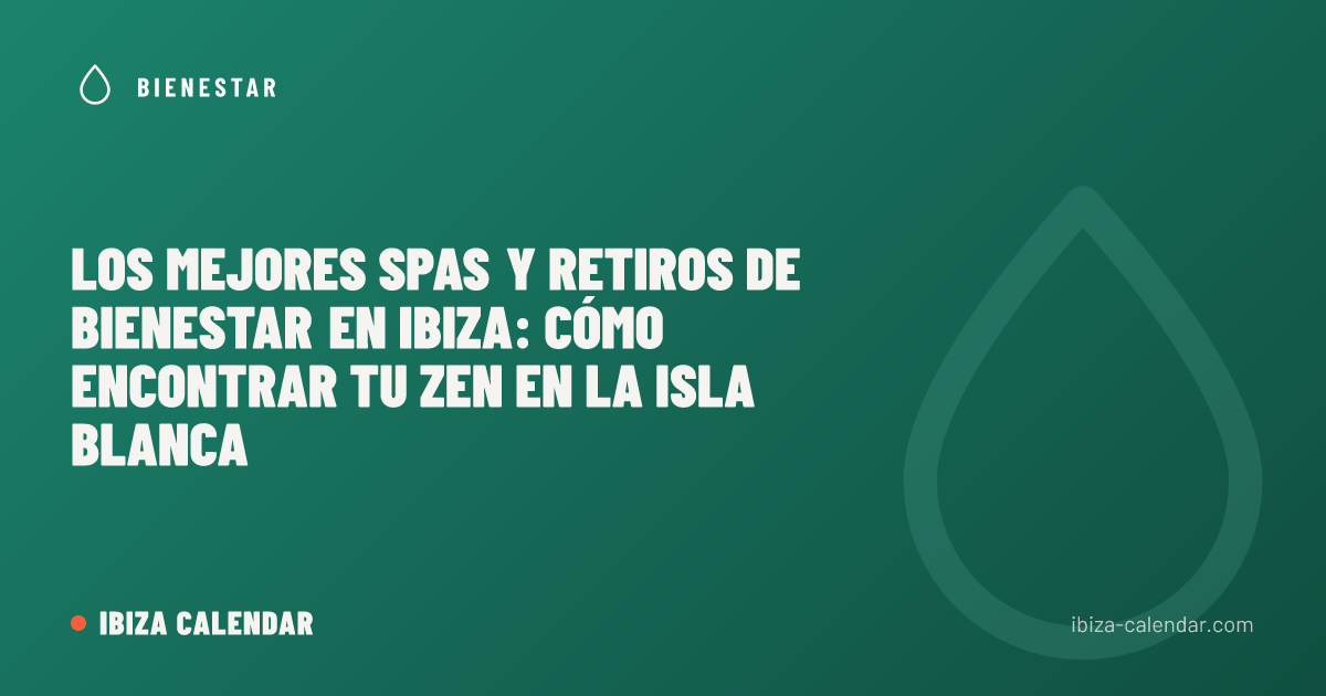 Los Mejores Spas y Retiros de Bienestar en Ibiza: Cómo Encontrar tu Zen en la Isla Blanca