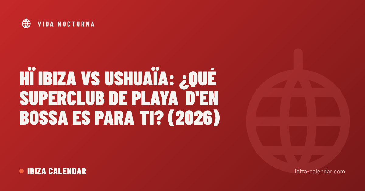 Hï Ibiza vs Ushuaïa: ¿qué superclub de Playa d'en Bossa es para ti? (2026)