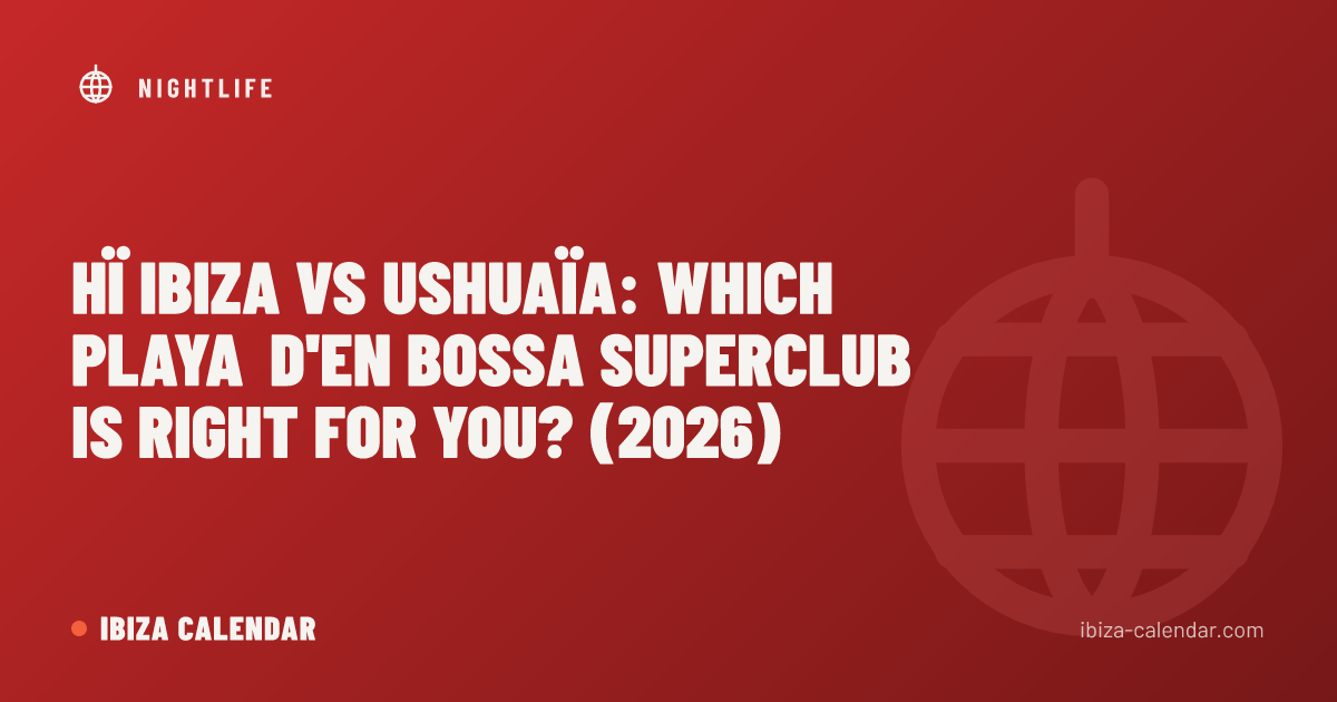 Hï Ibiza vs Ushuaïa: Which Playa d'en Bossa Superclub Is Right for You? (2026)